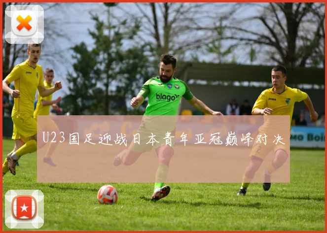 U23国足迎战日本青年亚冠巅峰对决