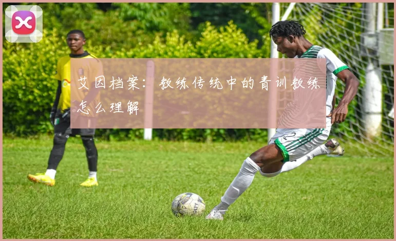 艾因档案:教练传统中的青训教练怎么理解