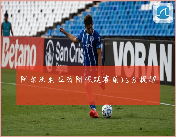 阿尔及利亚对阿根廷赛前比分提醒
