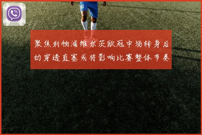 聚焦利物浦维尔茨欧冠中场转身后的穿透直塞或将影响比赛整体节奏