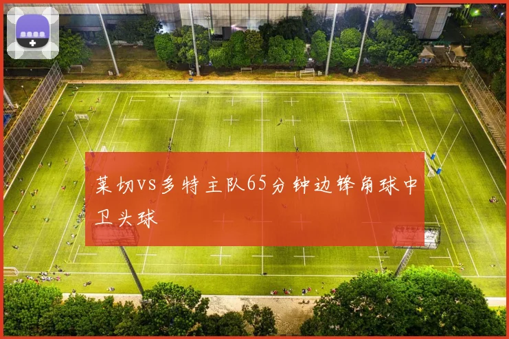 莱切vs多特主队65分钟边锋角球中卫头球