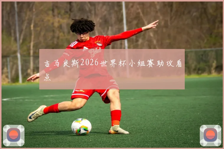 吉马良斯2026世界杯小组赛助攻看点
