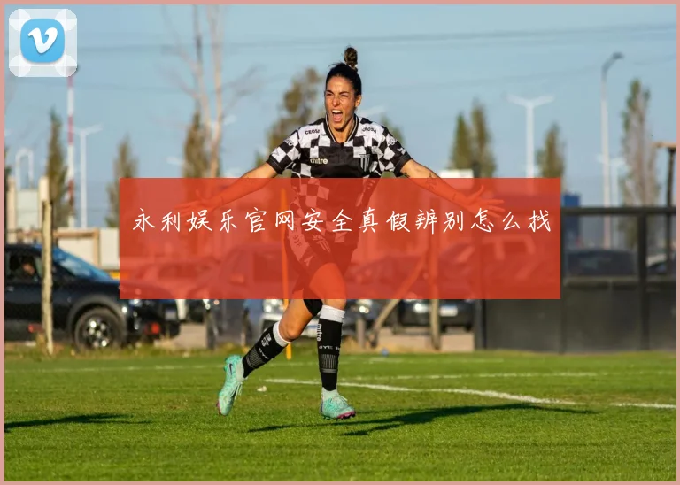 永利娱乐官网安全真假辨别怎么找