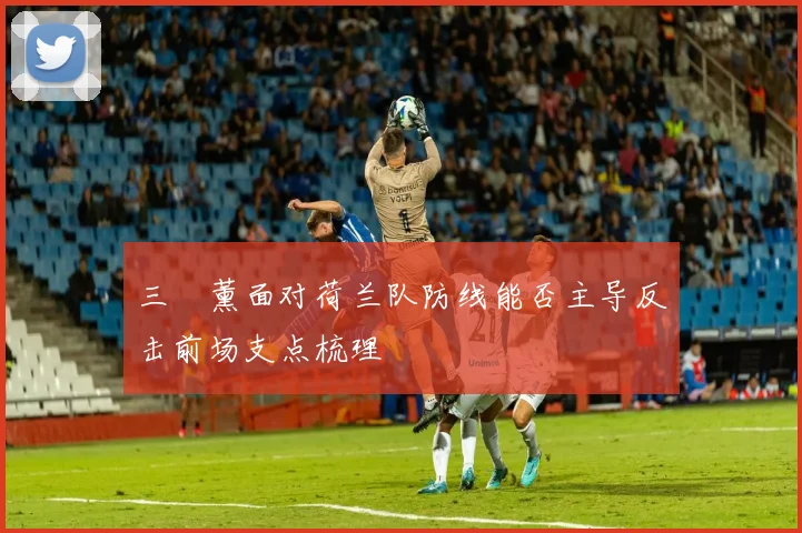 三笘薰面对荷兰队防线能否主导反击前场支点梳理