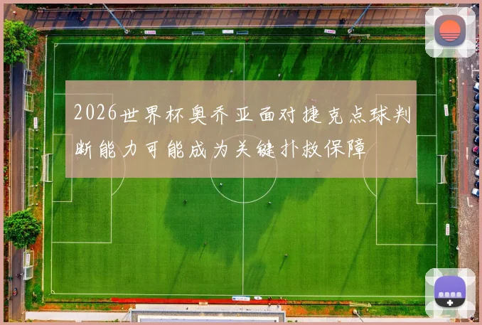 2026世界杯奥乔亚面对捷克点球判断能力可能成为关键扑救保障