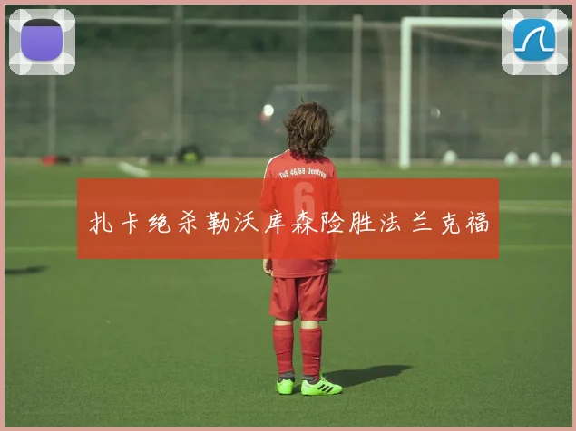 扎卡绝杀勒沃库森险胜法兰克福
