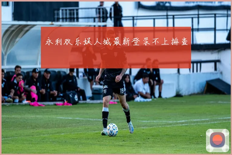永利欢乐娱人城最新登录不上排查