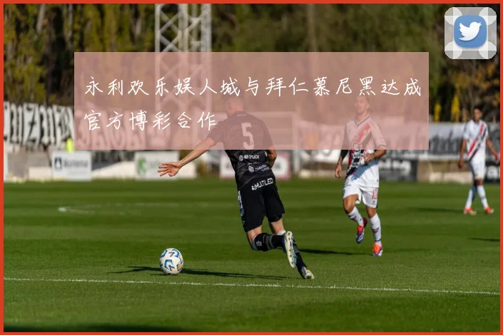 永利欢乐娱人城与拜仁慕尼黑达成官方博彩合作