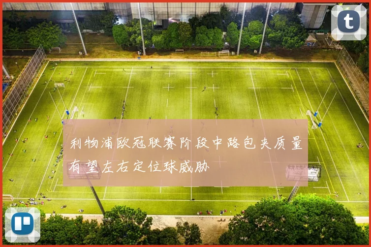 利物浦欧冠联赛阶段中路包夹质量有望左右定位球威胁