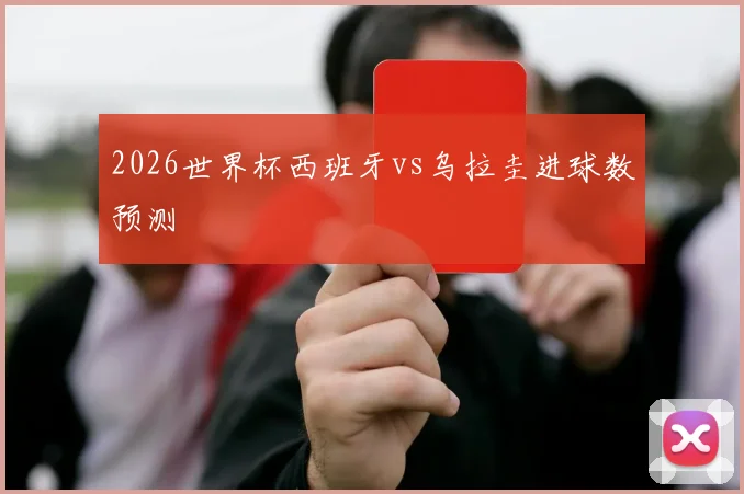 2026世界杯西班牙vs乌拉圭进球数预测