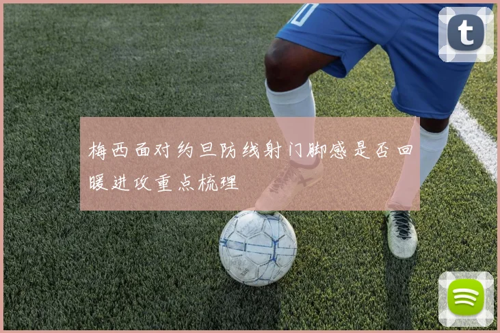 梅西面对约旦防线射门脚感是否回暖进攻重点梳理