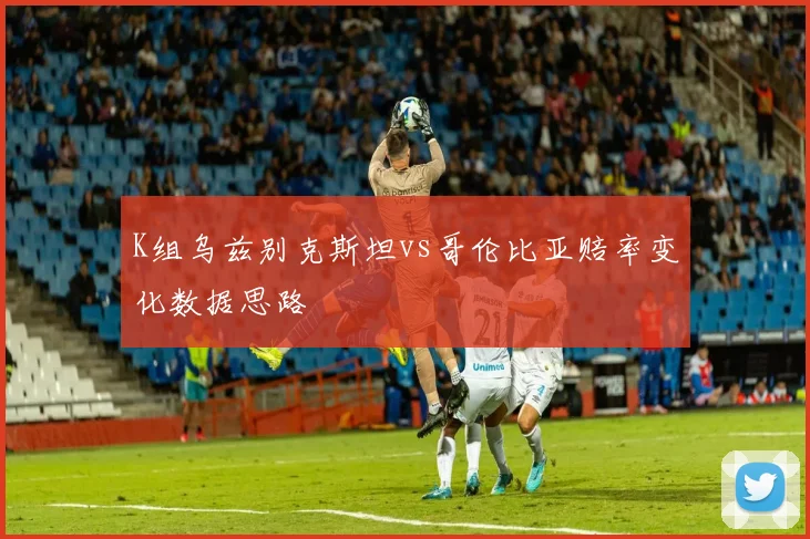 K组乌兹别克斯坦vs哥伦比亚赔率变化数据思路