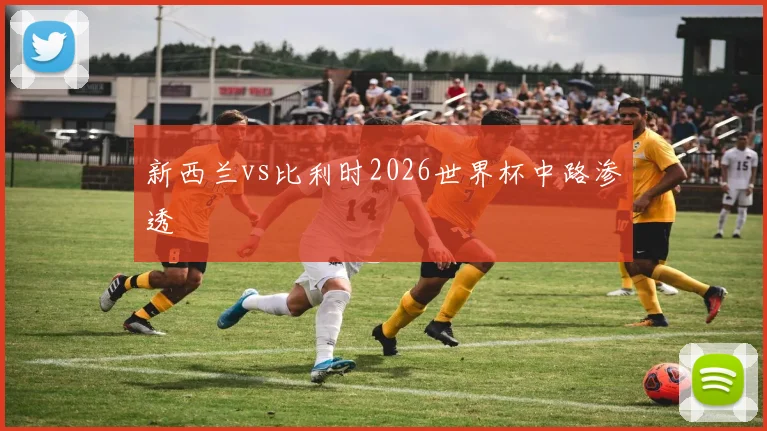 新西兰vs比利时2026世界杯中路渗透