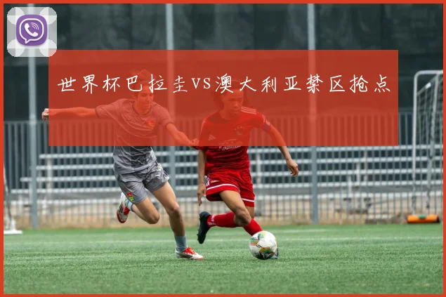 世界杯巴拉圭vs澳大利亚禁区抢点