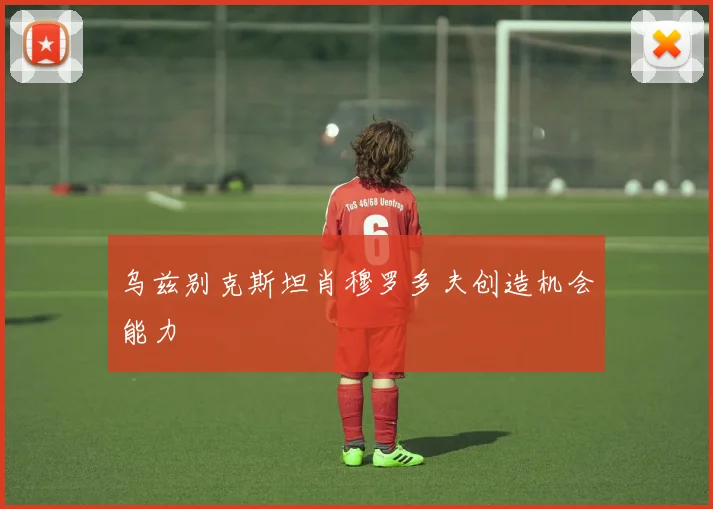 乌兹别克斯坦肖穆罗多夫创造机会能力