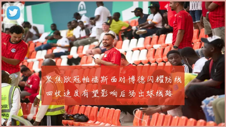 聚焦欧冠帕福斯面对博德闪耀防线回收速度有望影响后场出球线路