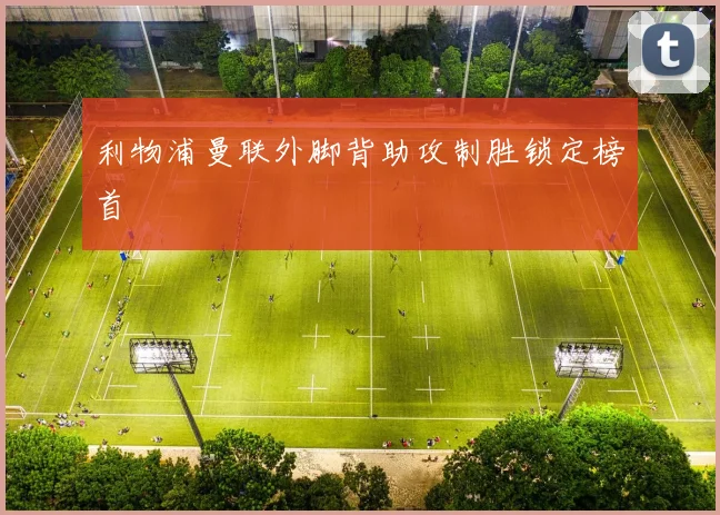 利物浦曼联外脚背助攻制胜锁定榜首