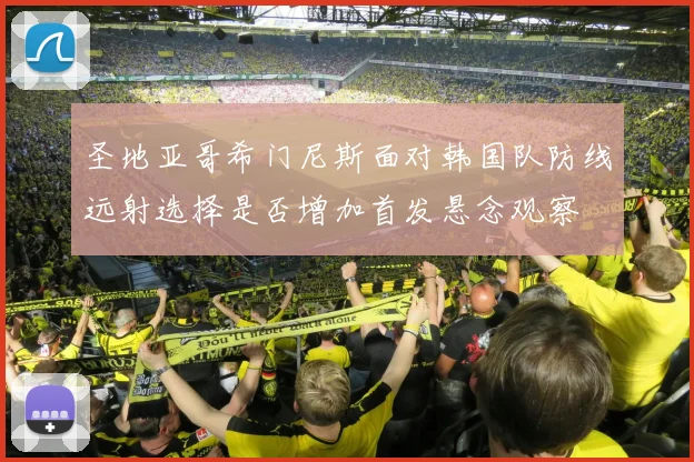 圣地亚哥希门尼斯面对韩国队防线远射选择是否增加首发悬念观察