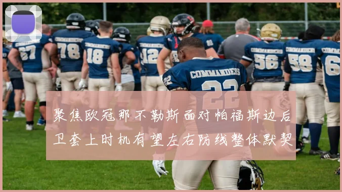 聚焦欧冠那不勒斯面对帕福斯边后卫套上时机有望左右防线整体默契