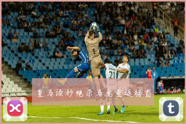 皇马读秒绝杀马竞重返榜首