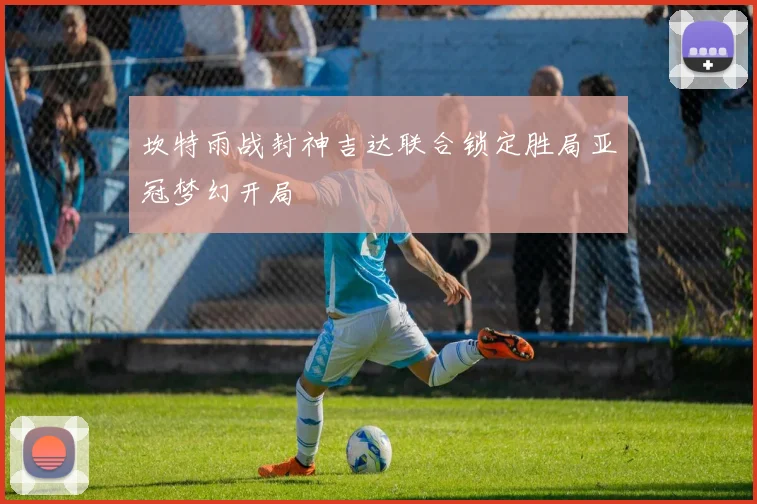 坎特雨战封神吉达联合锁定胜局亚冠梦幻开局